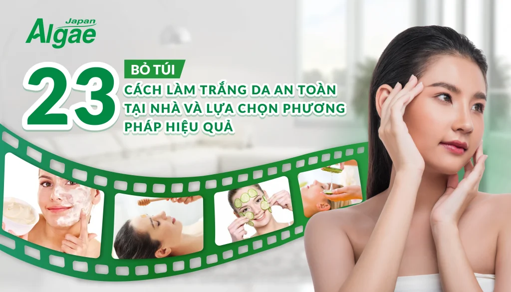 Bỏ túi 23 cách làm trắng da an toàn tại nhà và lựa chọn phương pháp hiệu quả