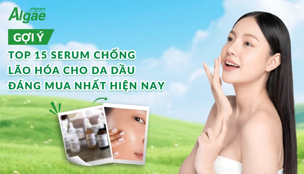 Gợi ý top 15 serum chống lão hóa cho da dầu đáng mua nhất hiện nay